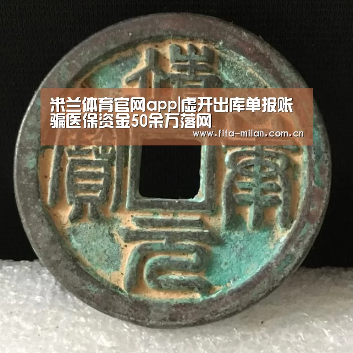 米兰体育官网app|虚开出库单报账骗医保资金50余万落网(图1) 米兰体育在线