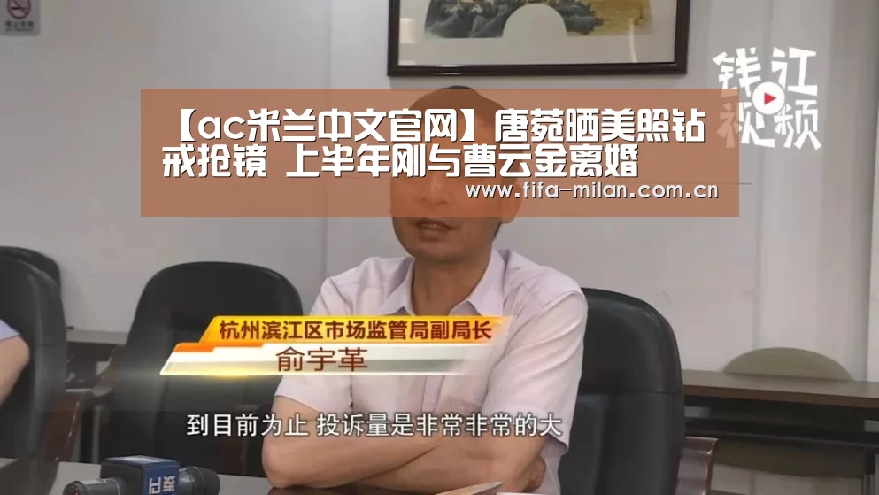 【ac米兰中文官网】唐菀晒美照钻戒抢镜 上半年刚与曹云金离婚(图1) 米兰体育官网app