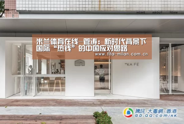 米兰体育在线-管涛:新时代背景下国际“热钱”的中国应对思路(图2) 米兰体育官网app
