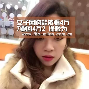 女子网购鞋被骗4万7要回4万2 保险为消费者把好安全阀“米兰体育官网app”(图2) 米兰体育在线